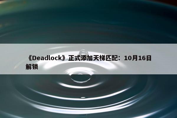 《Deadlock》正式添加天梯匹配：10月16日解锁