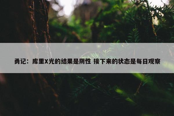 勇记：库里X光的结果是阴性 接下来的状态是每日观察