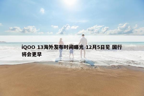 iQOO 13海外发布时间曝光 12月5日见 国行将会更早