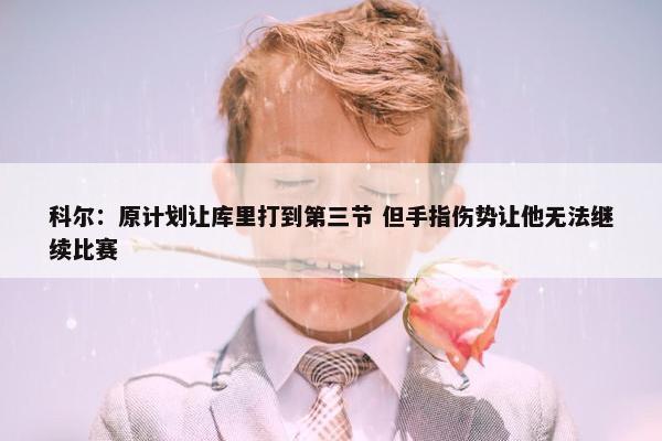 科尔：原计划让库里打到第三节 但手指伤势让他无法继续比赛