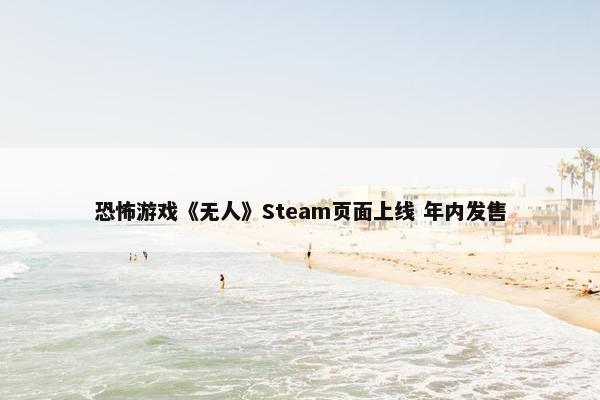 恐怖游戏《无人》Steam页面上线 年内发售