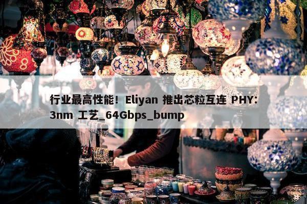 行业最高性能！Eliyan 推出芯粒互连 PHY：3nm 工艺_64Gbps_bump