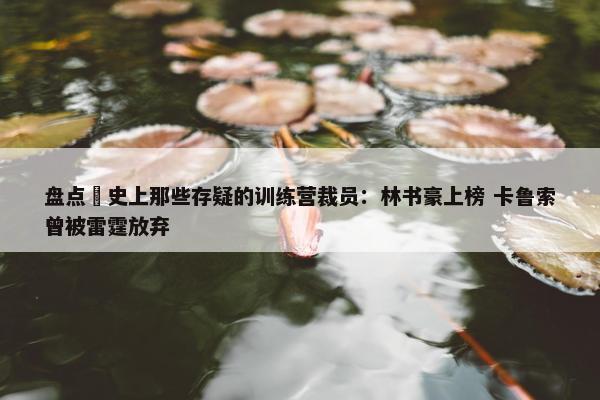 盘点 史上那些存疑的训练营裁员：林书豪上榜 卡鲁索曾被雷霆放弃