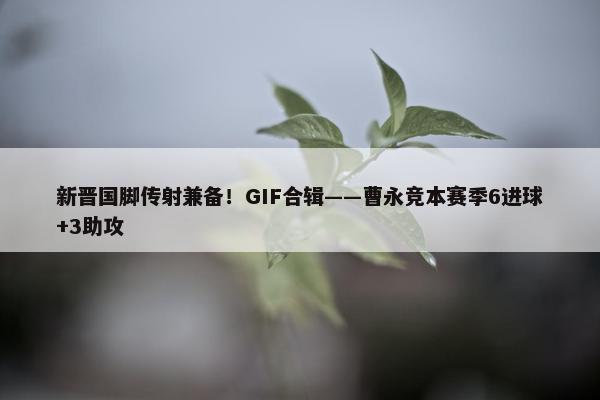 新晋国脚传射兼备！GIF合辑——曹永竞本赛季6进球+3助攻