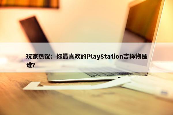 玩家热议：你最喜欢的PlayStation吉祥物是谁？