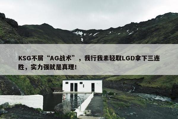 KSG不屑“AG战术”，我行我素轻取LGD拿下三连胜，实力强就是真理！