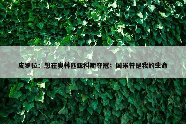 皮罗拉：想在奥林匹亚科斯夺冠；国米曾是我的生命