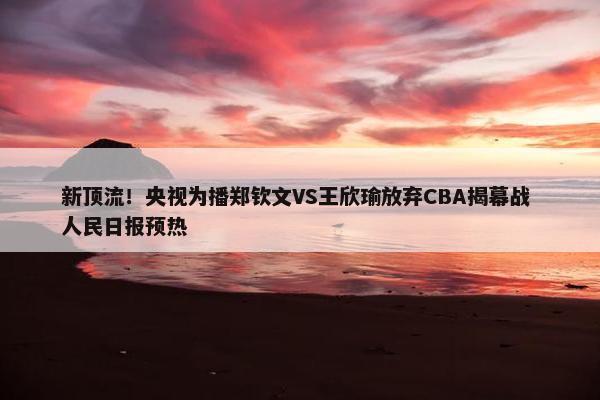 新顶流！央视为播郑钦文VS王欣瑜放弃CBA揭幕战 人民日报预热