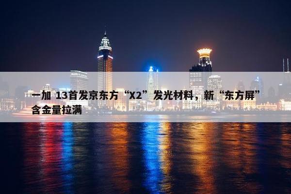 一加 13首发京东方“X2”发光材料，新“东方屏”含金量拉满