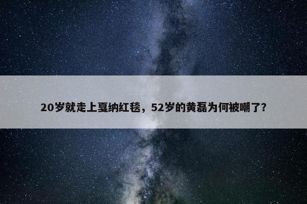 20岁就走上戛纳红毯，52岁的黄磊为何被嘲了？