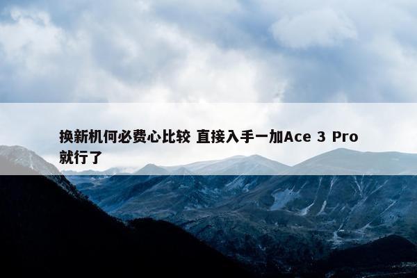 换新机何必费心比较 直接入手一加Ace 3 Pro就行了