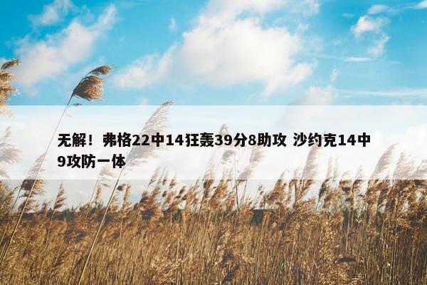 无解！弗格22中14狂轰39分8助攻 沙约克14中9攻防一体