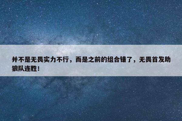 并不是无畏实力不行，而是之前的组合错了，无畏首发助狼队连胜！