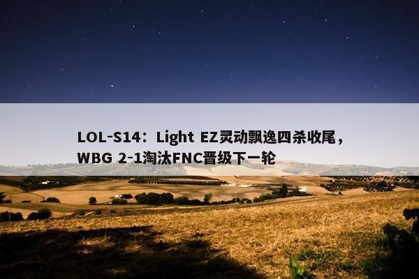 LOL-S14：Light EZ灵动飘逸四杀收尾，WBG 2-1淘汰FNC晋级下一轮