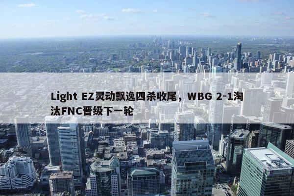 Light EZ灵动飘逸四杀收尾，WBG 2-1淘汰FNC晋级下一轮