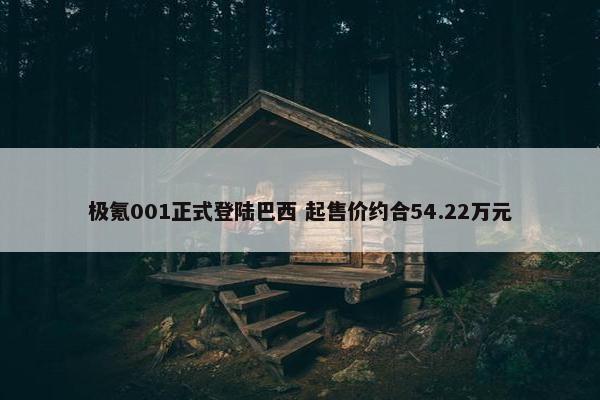 极氪001正式登陆巴西 起售价约合54.22万元