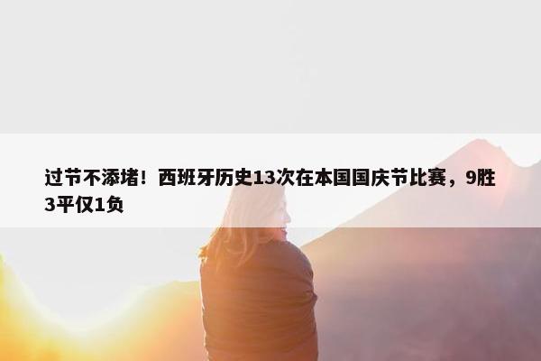 过节不添堵！西班牙历史13次在本国国庆节比赛，9胜3平仅1负