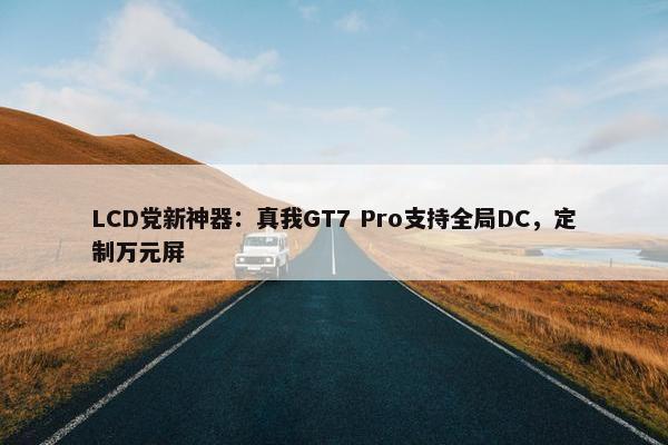 LCD党新神器：真我GT7 Pro支持全局DC，定制万元屏