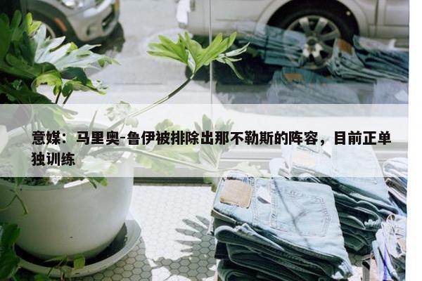 意媒：马里奥-鲁伊被排除出那不勒斯的阵容，目前正单独训练