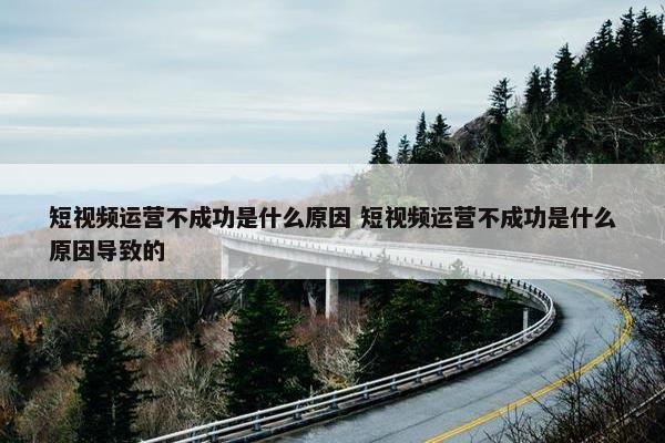 短视频运营不成功是什么原因 短视频运营不成功是什么原因导致的