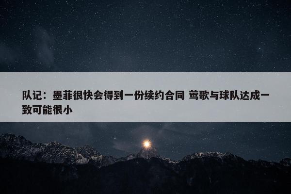 队记：墨菲很快会得到一份续约合同 莺歌与球队达成一致可能很小