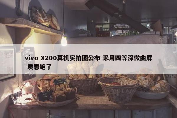 vivo X200真机实拍图公布 采用四等深微曲屏 质感绝了