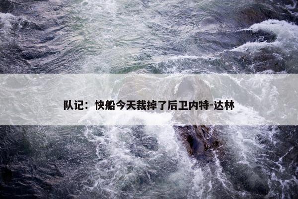 队记：快船今天裁掉了后卫内特-达林