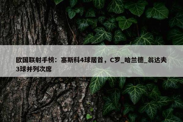 欧国联射手榜：塞斯科4球居首，C罗_哈兰德_翁达夫3球并列次席