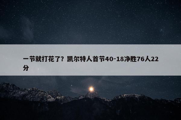 一节就打花了？凯尔特人首节40-18净胜76人22分