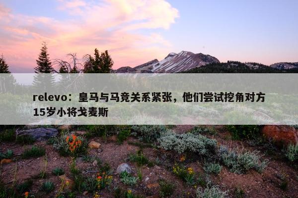 relevo：皇马与马竞关系紧张，他们尝试挖角对方15岁小将戈麦斯