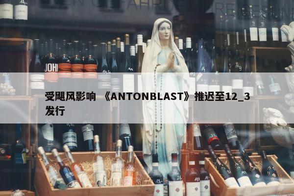 受飓风影响 《ANTONBLAST》推迟至12_3发行