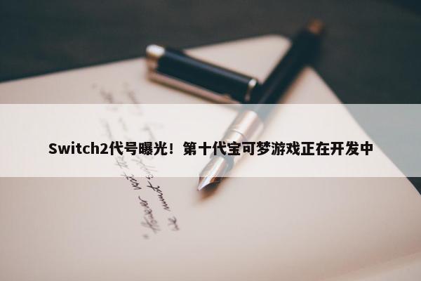 Switch2代号曝光！第十代宝可梦游戏正在开发中