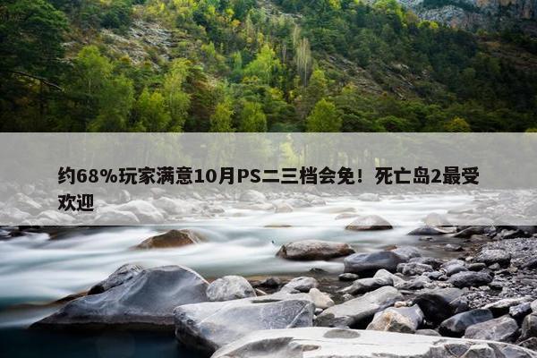 约68%玩家满意10月PS二三档会免！死亡岛2最受欢迎