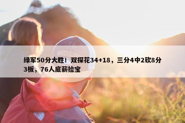 绿军50分大胜！双探花34+18，三分4中2砍8分3板，76人底薪捡宝