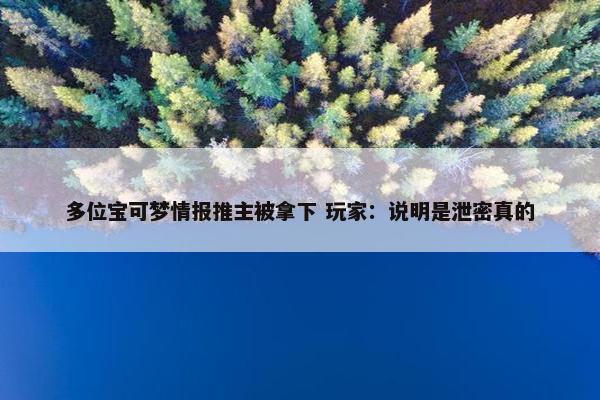 多位宝可梦情报推主被拿下 玩家：说明是泄密真的