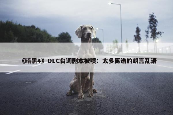 《暗黑4》DLC台词剧本被喷：太多离谱的胡言乱语