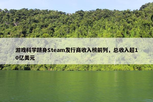 游戏科学跻身Steam发行商收入榜前列，总收入超10亿美元