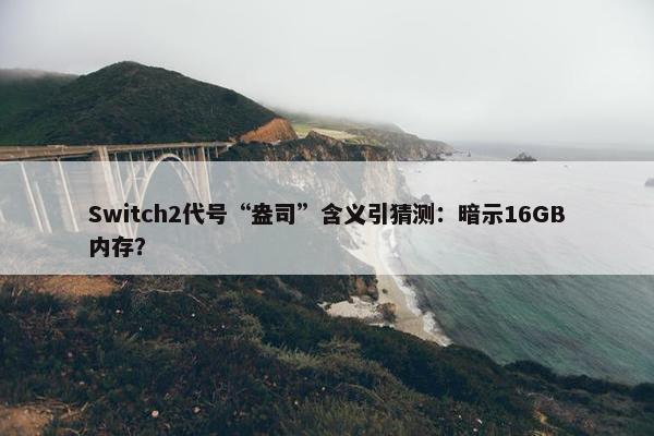 Switch2代号“盎司”含义引猜测：暗示16GB内存？