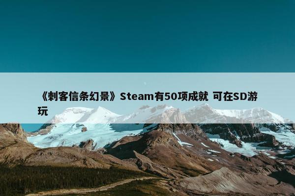 《刺客信条幻景》Steam有50项成就 可在SD游玩