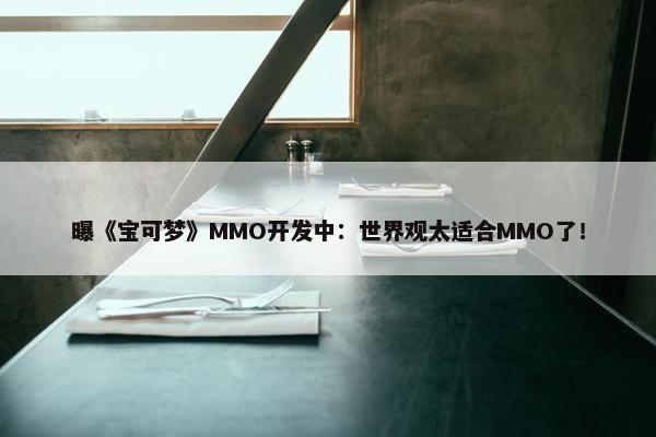 曝《宝可梦》MMO开发中：世界观太适合MMO了！