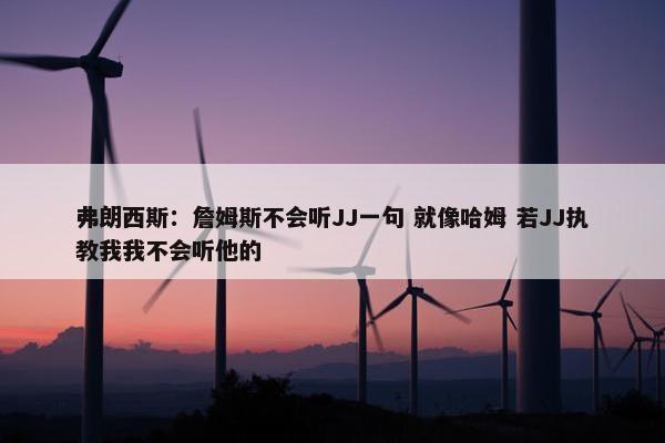 弗朗西斯：詹姆斯不会听JJ一句 就像哈姆 若JJ执教我我不会听他的