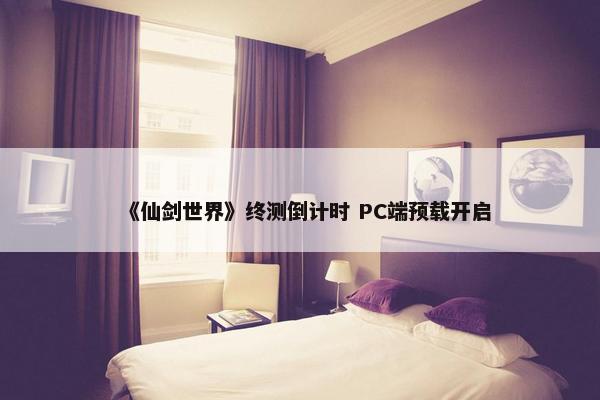 《仙剑世界》终测倒计时 PC端预载开启