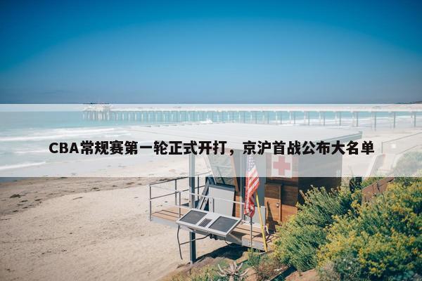 CBA常规赛第一轮正式开打，京沪首战公布大名单