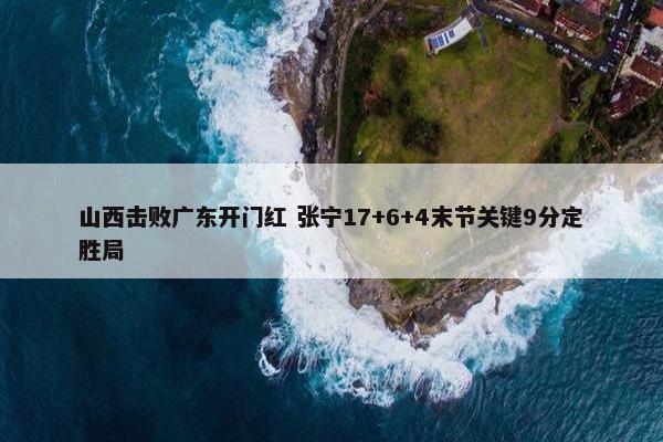 山西击败广东开门红 张宁17+6+4末节关键9分定胜局