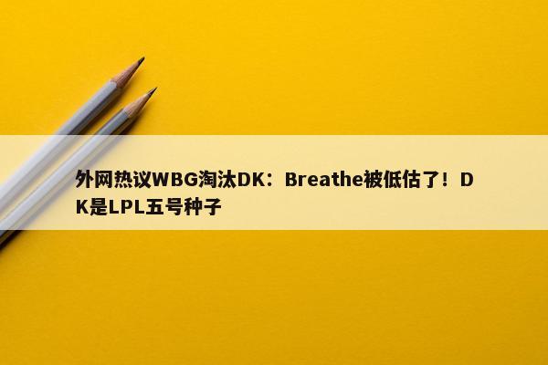 外网热议WBG淘汰DK：Breathe被低估了！DK是LPL五号种子