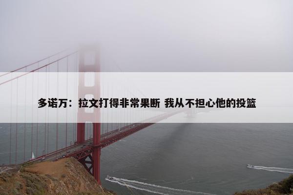 多诺万：拉文打得非常果断 我从不担心他的投篮