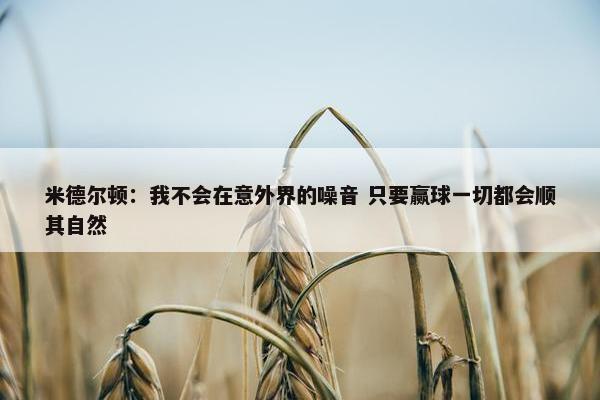 米德尔顿：我不会在意外界的噪音 只要赢球一切都会顺其自然