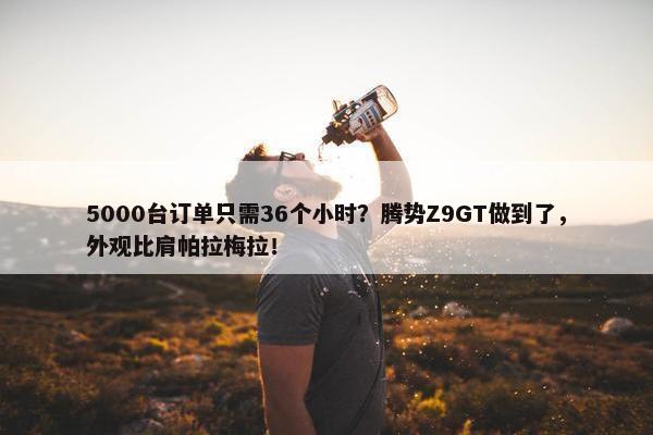 5000台订单只需36个小时？腾势Z9GT做到了，外观比肩帕拉梅拉！