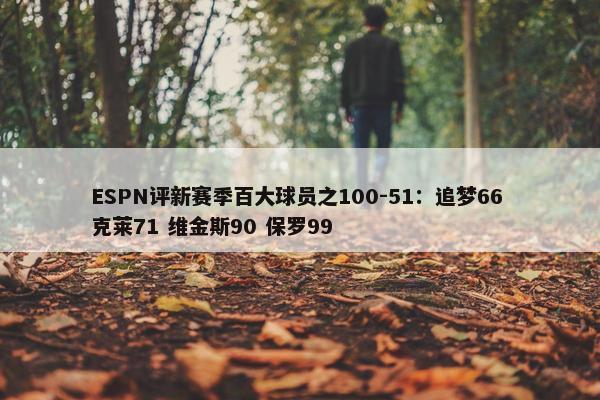 ESPN评新赛季百大球员之100-51：追梦66 克莱71 维金斯90 保罗99