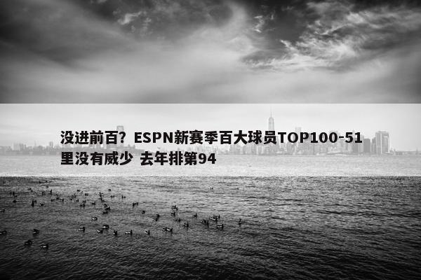 没进前百？ESPN新赛季百大球员TOP100-51里没有威少 去年排第94